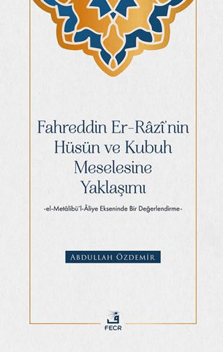 Fahreddin er-Razi’nin Hüsün ve Kubuh Meselesine Yaklaşımı -el- Metalibü’l-Aliye Ekseninde Bir Değerlendirme