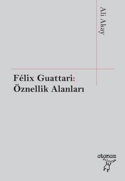 Felix Guattari: Öznellik Alanları Ali Akay