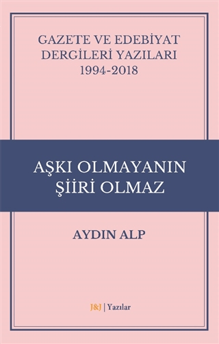 Gazete ve Edebiyat Dergileri Yazıları 1994-2018 - Aşkı Olmayanın Şiiri Olmaz