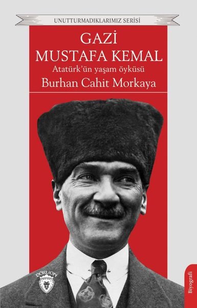Gazi Mustafa Kemal: Atatürk'ün Yaşam Öyküsü - Unutturmadıklarımız Seri