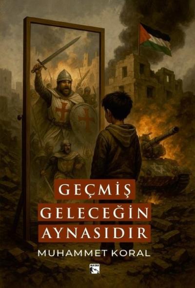 Geçmiş Geleceğin Aynasıdır Muhammet Koral