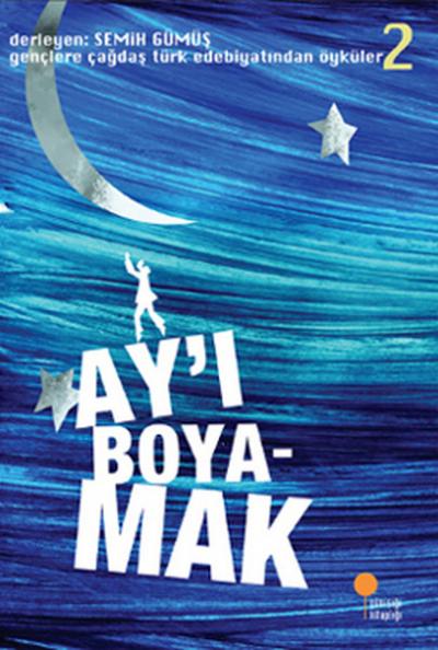Gençlere Çağdaş Türk Edebiyatından Öyküler 2 - Ay\'ı Boyamak Semih Güm
