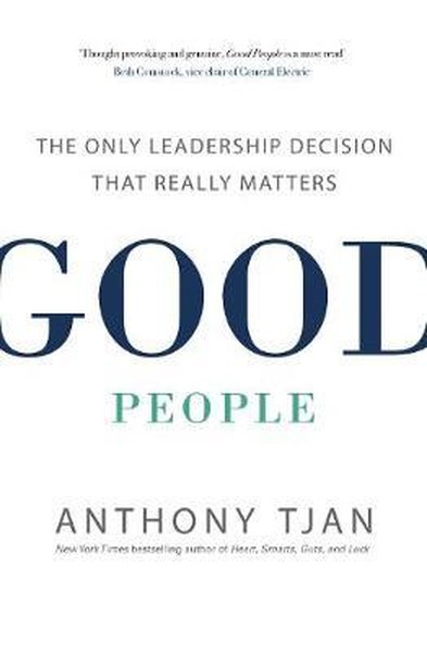 Good People: The Only Leadership Decision That Really Matters Anthony 