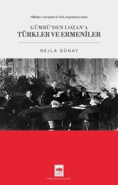 Gümrü'den Lozan'a Türkler ve Ermeniler - Milletler Cemiyeti ve Türk Arşivlerine Göre