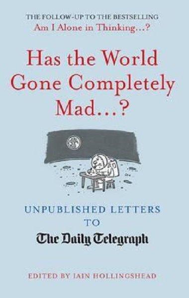 Has the World Gone Completely Mad...?: Unpublished Letters to the Daily Telegraph (Ciltli)