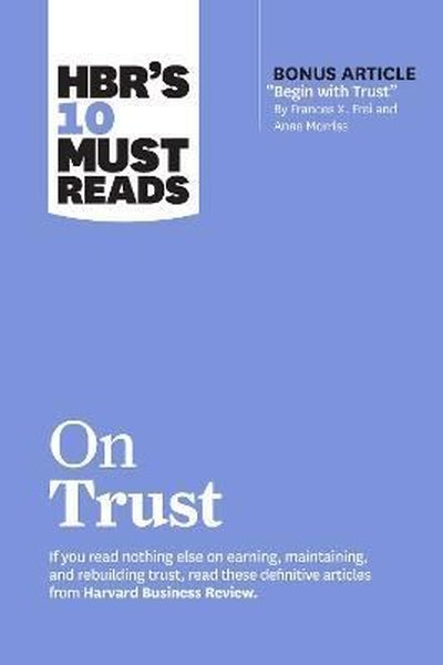 HBR's 10 Must Reads on Trust : (with bonus article Begin with Trust by