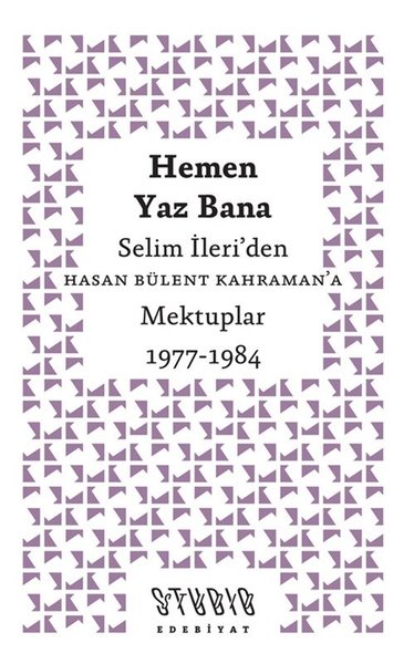 Hemen Yaz Bana: Selim İleri'den Hasan Bülent Kahraman'a Mektuplar 1977 - 1984