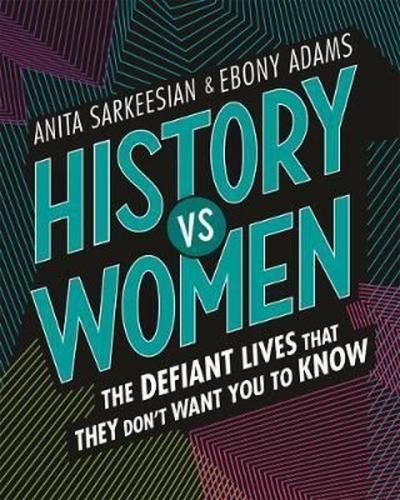 History vs Women: The Defiant Lives that They Don't Want You to Know