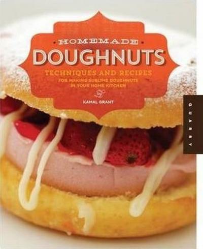Homemade Doughnuts: Techniques and Recipes for Making Sublime Doughnuts in Your Home Kitchen