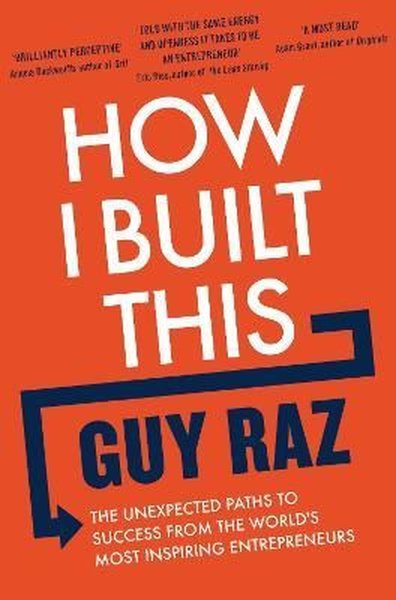 How I Built This : The Unexpected Paths to Success From the World's Mo