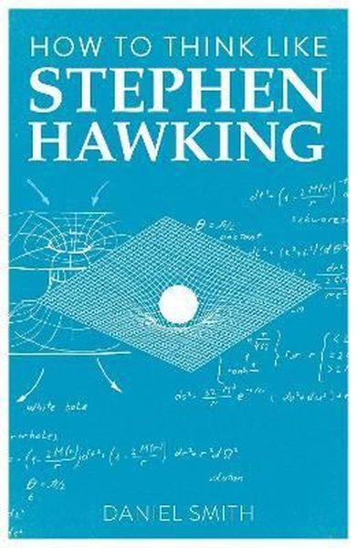 How to Think Like Stephen Hawking Daniel Smith