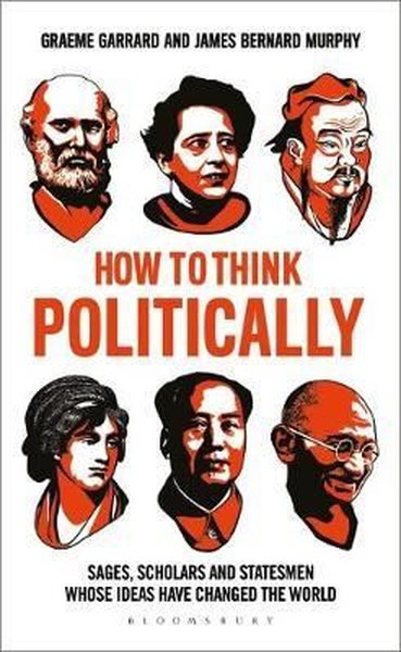 How to Think Politically: Sages Scholars and Statesmen Whose Ideas Hav