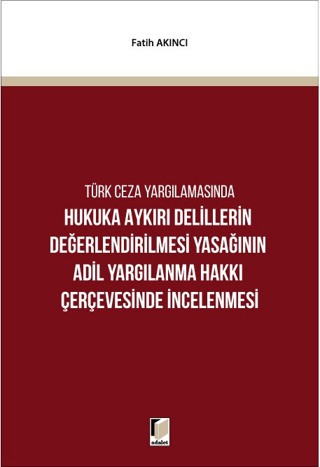 Hukuka Aykırı Delillerin Değerlendirilmesi Yasağının Adil Yargılanma Hakkı Çerçevesinde İncelenmesi