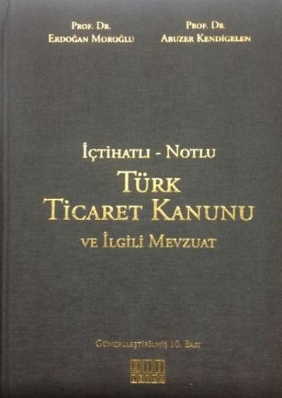 İçtihatlı - Notlu Türk Ticaret Kanunu ve İlgili Mevzuat Erdoğan Moroğl