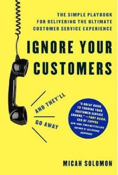 Ignore Your Customers (and They'll Go Away): The Simple Playbook for Delivering the Ultimate Custome (Ciltli)