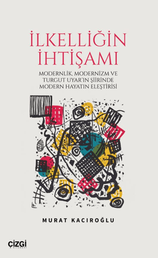 İlkelliğin İhtişamı/Modernlik, Modernizm ve Turgut Uyar'ın Şiirinde Modern Hayatın Eleştirisi