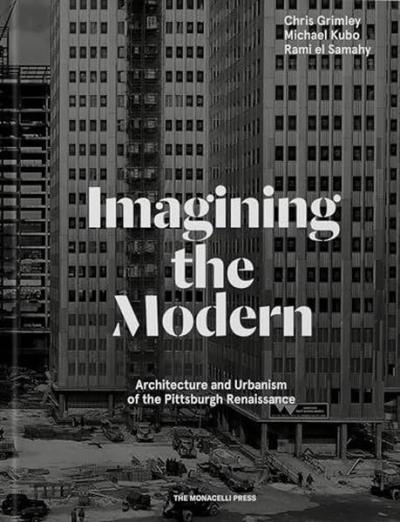 Imagining the Modern : Architecture and Urbanism of the Pittsburgh Renaissance (Ciltli)