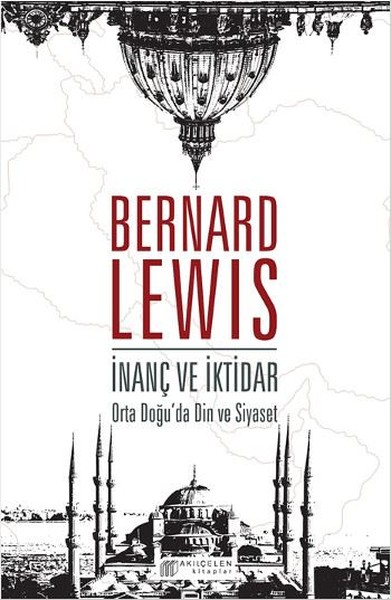 İnanç ve İktidar: Orta Doğu'da Din ve Siyaset Bernard Lewis