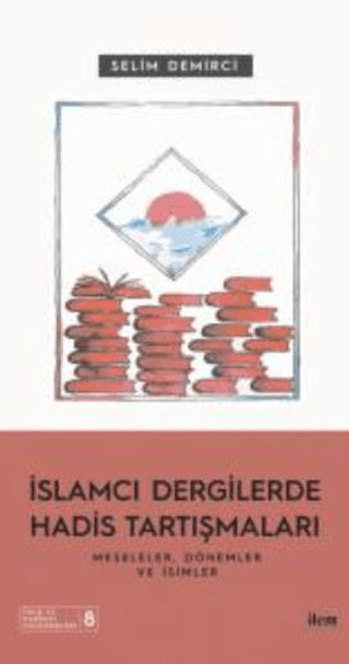 İslamcı Dergilerde Hadis Tartışmaları - Meseleler Dönemler Ve İsimler