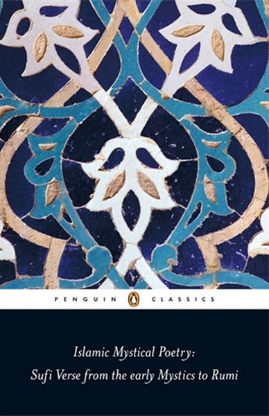Islamic Mystical Poetry: Sufi Verse from the early Mystics to Rumi
