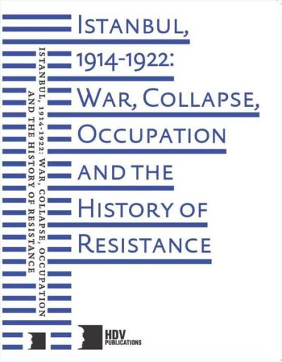 Istanbul 1914 - 1922: War Collapse Occupation and The History of Resistance