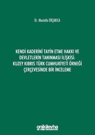 Kendi Kaderini Tayin Etme Hakkı ve Devletlerin Tanınması İlişkisi: Kuzey Kıbrıs Türk Cumhuriyeti Örneği Çerçevesinde Bir İnceleme