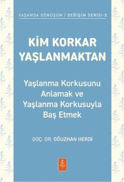 Kim Korkar Yaşlanmaktan - Yaşlanma Korkusunu Anlamak ve Yaşlanma Korkusuyla Baş Etmek - Yaşamda Dönüşüm Değişim Serisi 5
