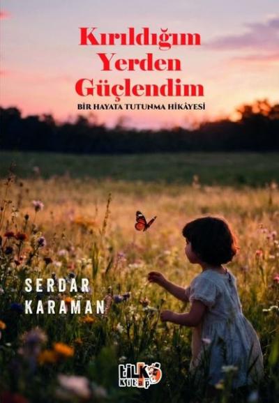 Kırıldığım Yerden Güçlendim - Bir Hayata Tutunma Hikayesi