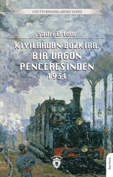 Kıyılardan Bozkıra: Bir Vagon Penceresinden 1934 - Unutturmadıklarımız