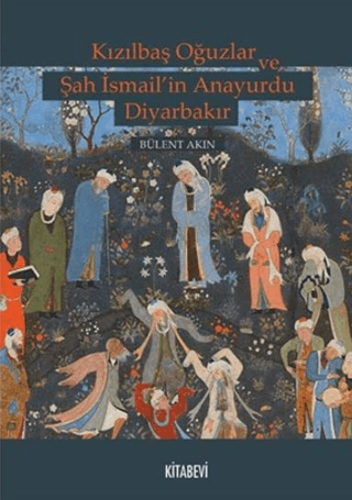 Kızılbaş Oğuzlar ve Şah İsmail’in Anayurdu Diyarbakır