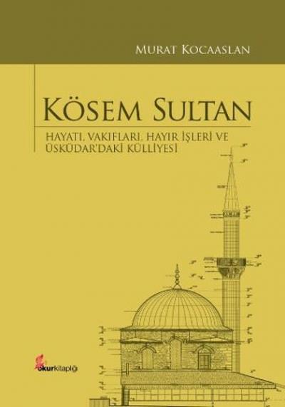 Kösem Sultan: Hayatı Vakıfları Hayır İşleri ve Üsküdardaki Külliyesi (Ciltli)