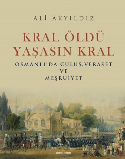 Kral Öldü Yaşasın Kral: Osmanlı'da Cülus - Veraset ve Meşruiyet (Ciltli)