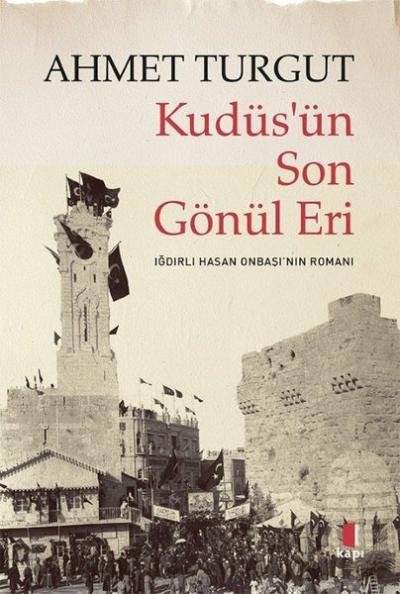 Kudüs'ün Son Gönül Eri - Iğdırlı Hasan Onbaşı'nın Romanı Ahmet Turgut
