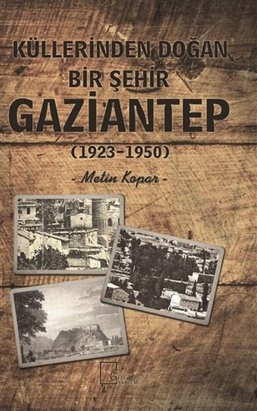 Küllerinden Doğan Bir Şehir Gaziantep (1923-1950) Metin Kopar