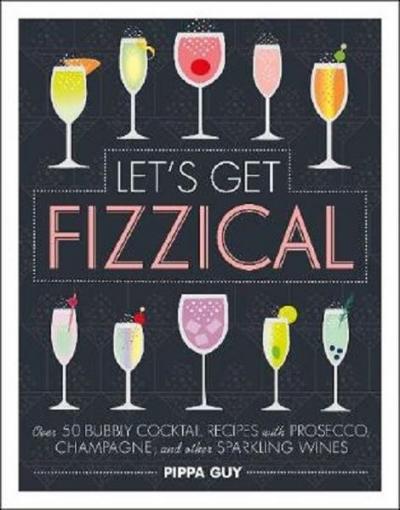 Let's Get Fizzical: Over 50 Bubbly Cocktail Recipes with Prosecco Champagne and other Sparkling Wi (Ciltli)