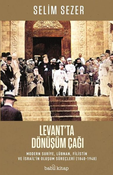 Levant'ta Dönüşüm Çağı: Modern Suriye Lübnan Filistin ve İsrail'in Oluşum Süreçleri 1840-1948