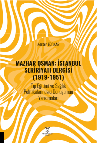 Mazhar Osman: İstanbul Seririyatı Dergisi (1919-1951) Tıp Eğitimi ve Sağlık Politikalarındaki Dönüşümün Yansımaları
