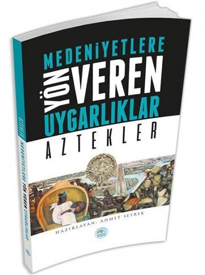 Medeniyetlere Yön Veren Uygarlıklar: Aztekler Ahmet Seyrek