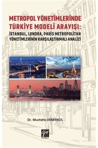 Metropol Yönetimlerinde Türkiye Modeli Arayışı: İstanbul, Londra, Paris Metropolitan Yönetimlerinin Karşılaştırmalı Analizi