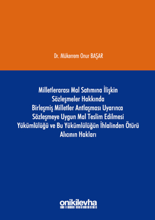 Milletlerarası Mal Satımına İlişkin Sözleşmeler Hakkında Birleşmiş Milletler Antlaşması Uyarınca Sözleşmeye Uygun Mal Teslim Edilmesi Yükümlülüğü ve Bu Yükümlülüğün İhlalinden Ötürü Alıcının Hakları (Ciltli)