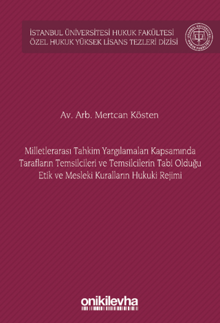 Milletlerarası Tahkim Yargılamaları Kapsamında Tarafların Temsilcileri ve Temsilcilerin Tabi Olduğu Etik ve Mesleki Kuralların Hukuki Rejimi İstanbul Üniversitesi Hukuk Fakültesi Özel Hukuk Yüksek Lisans Tezleri Dizisi No: 72