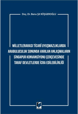 Milletlerarası Ticari Uyuşmazlıklarda Arabuluculuk Sonunda Varılan Anlaşmaların Singapur Konvansiyonu Çerçevesinde Taraf Devletlerde İcra Edilebilirliği