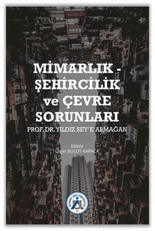 Mimarlık - Şehircilik ve Çevre Sorunları Prof. Dr. Yıldız Sey’e Armağan