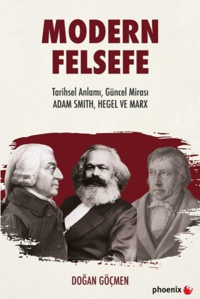 Modern Felsefe: Tarihsel Anlamı Güncel Mirası - Adam Smith Hegel ve Ma