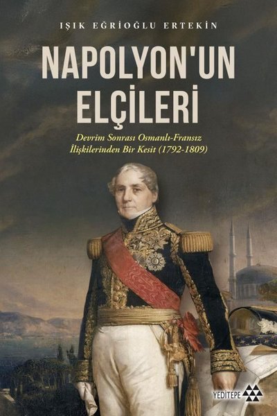 Napolyon'un Elçileri: Devrim Sonrası Osmanlı - Fransız İlişkilerinden Bir Kesit (1792 - 1809)