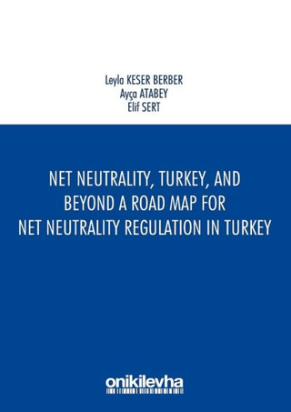 Net Neutrality Turkey and Beyond - A Road Map for Net Neutrality Regulation in Turkey