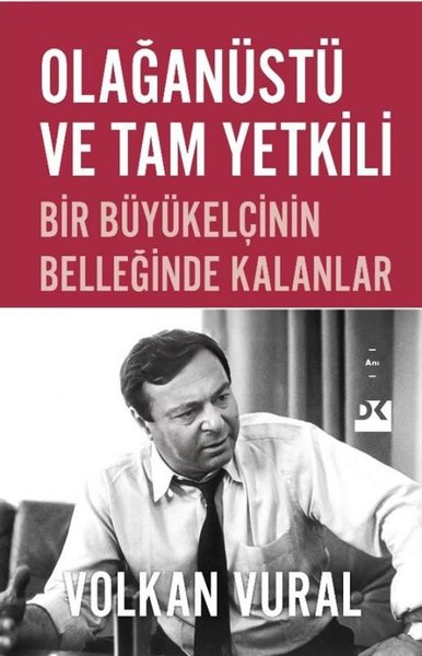 Olağanüstü ve Tam Yetkili - Bir Büyükelçinin Belleğinde Kalanlar