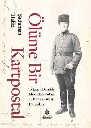 Ölüme Bir Kartpostal - Teğmen Dalzade Mustafa Fuad'ın I. Dünya Savaşı Hatıraları (Ciltli)