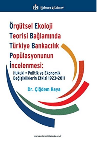 Örgütsel Ekoloji Teorisi Bağlamında Türkiye Bankacılık Popülasyonunun İncelenmesi: Hukuki, Politik ve Ekonomik Değişikliklerin Etkisi 1923-2011