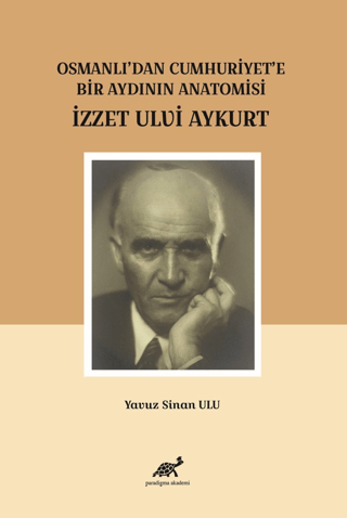 Osmanlı'dan Cumhuriyet'e Bir Aydının Anatomisi İzzet Ulvi Aykurt